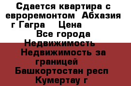 Сдается квартира с евроремонтом. Абхазия,г.Гагра. › Цена ­ 3 000 - Все города Недвижимость » Недвижимость за границей   . Башкортостан респ.,Кумертау г.